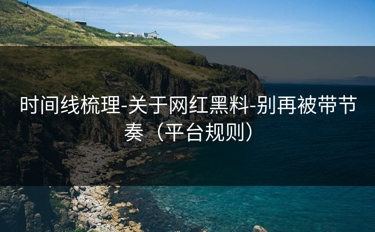 时间线梳理-关于网红黑料-别再被带节奏(平台规则)