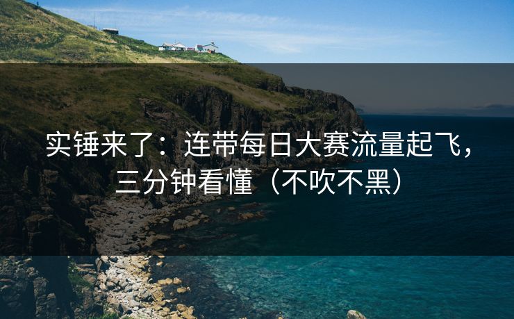实锤来了：连带每日大赛流量起飞，三分钟看懂（不吹不黑）