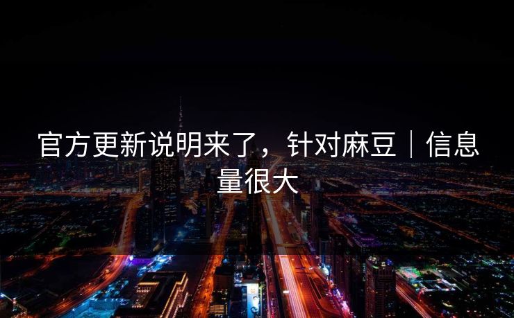 官方更新说明来了,针对麻豆|信息量很大