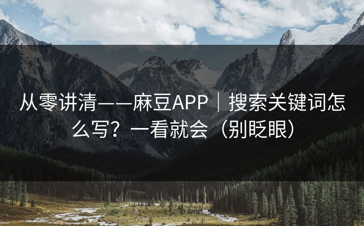 从零讲清——麻豆APP｜搜索关键词怎么写？一看就会（别眨眼）
