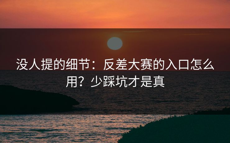 没人提的细节：反差大赛的入口怎么用？少踩坑才是真