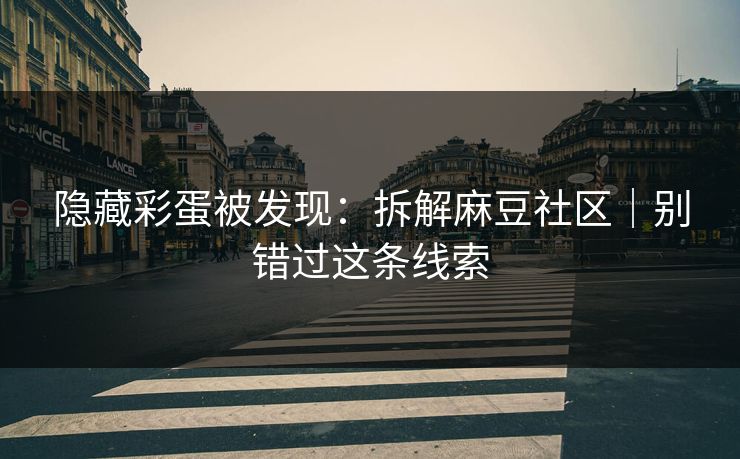 隐藏彩蛋被发现：拆解麻豆社区｜别错过这条线索