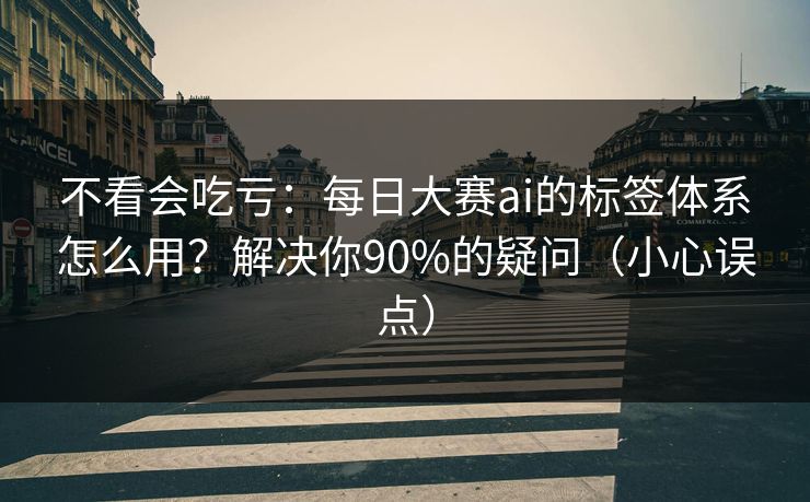 不看会吃亏：每日大赛ai的标签体系怎么用？解决你90%的疑问（小心误点）