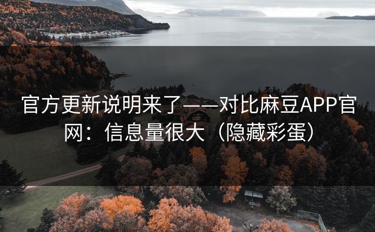 官方更新说明来了——对比麻豆APP官网：信息量很大（隐藏彩蛋）