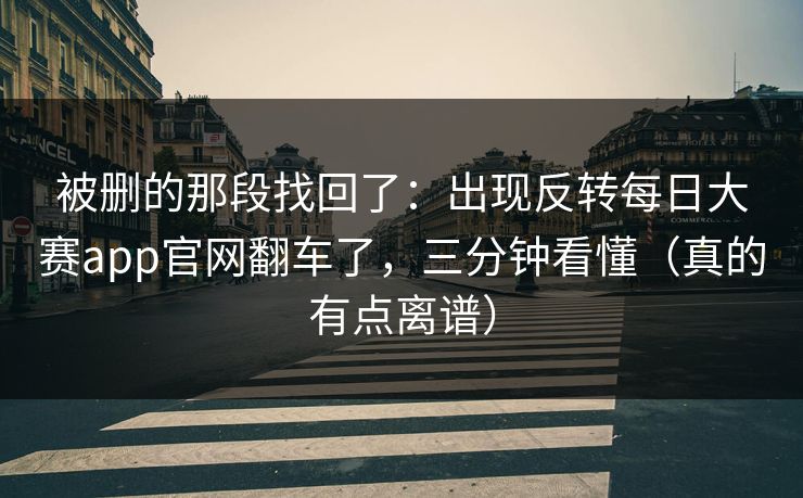 被删的那段找回了：出现反转每日大赛app官网翻车了，三分钟看懂（真的有点离谱）