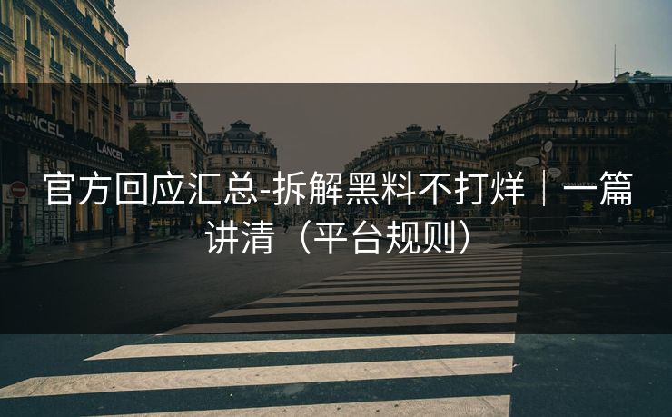 官方回应汇总-拆解黑料不打烊｜一篇讲清（平台规则）