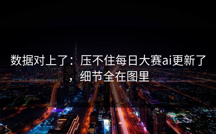 数据对上了:压不住每日大赛ai更新了,细节全在图里 数据对上了:压不住每日大赛ai更新了,细节全在图里